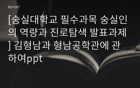 [숭실대학교 필수과목 숭실인의 역량과 진로탐색 발표과제] 김형남과 형남공학관에 관하여ppt