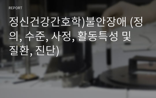 정신건강간호학)불안장애 (정의, 수준, 사정, 활동특성 및 질환, 진단)