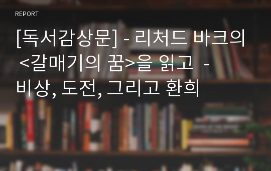 [독서감상문] - 리처드 바크의 &lt;갈매기의 꿈&gt;을 읽고  -   비상, 도전, 그리고 환희