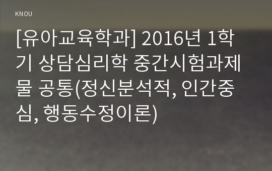 [유아교육학과] 2016년 1학기 상담심리학 중간시험과제물 공통(정신분석적, 인간중심, 행동수정이론)