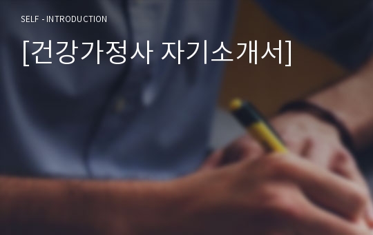 [건강가정사 자기소개서 우수예문] 건강가정사 자소서,가족복지사 자기소개서,사회복지사 자기소개서,건강가정사 지원동기,가족상담사 자소서,가정상담사 합격예문,우수예문,자소서,잘쓴예,샘플