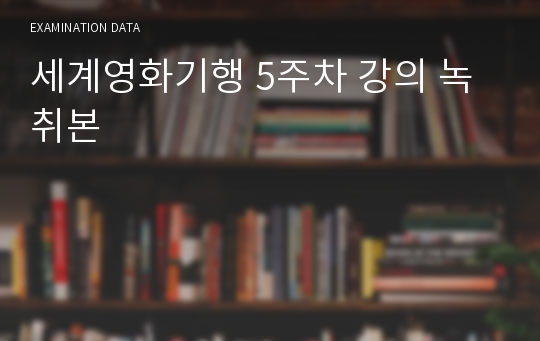 세계영화기행 5주차 강의 녹취본