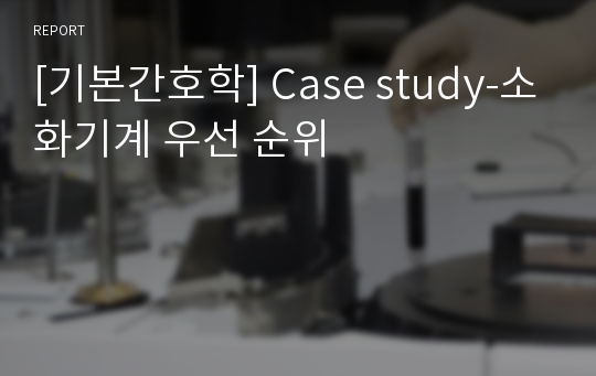 [기본간호학] Case study-소화기계 우선 순위