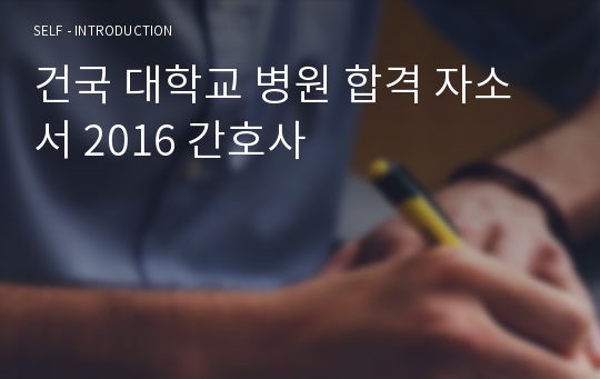 건국 대학교 병원 합격 자소서 2016 간호사