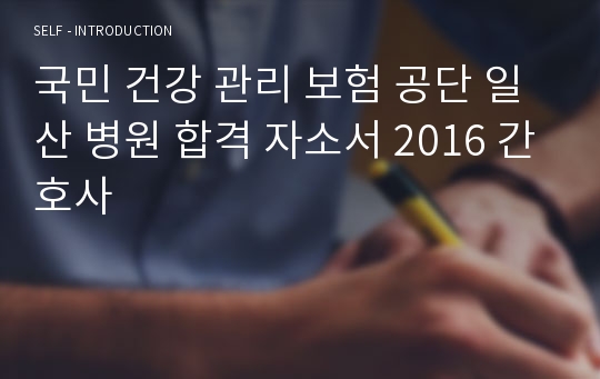 국민 건강 관리 보험 공단 일산 병원 합격 자소서 2016 간호사