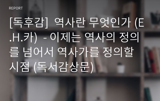 [독후감]  역사란 무엇인가 (E.H.카)  - 이제는 역사의 정의를 넘어서 역사가를 정의할 시점 (독서감상문)