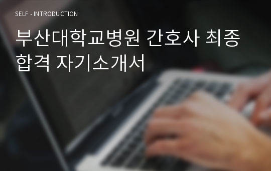 부산대학교병원 간호사 최종합격 자기소개서