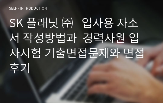 SK 플래닛 ㈜   입사용 자소서 작성방법과  경력사원 입사시험 기출면접문제와 면접후기