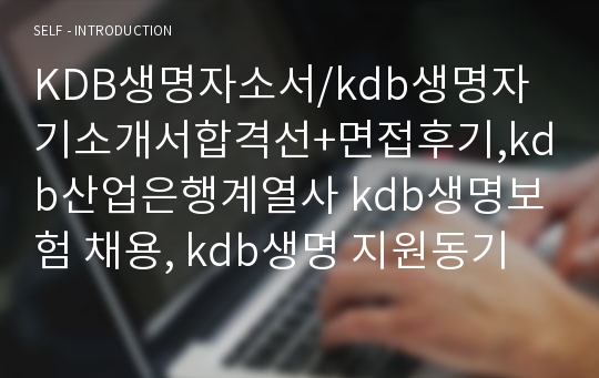 KDB생명자소서/kdb생명자기소개서합격선+면접후기,kdb산업은행계열사 kdb생명보험 채용, kdb생명 지원동기 포부, kdb생명자기소개서예문, 케이디비생명보험 kdb생명 연봉, kdb생명 자소서항목,보험회사 자기소개서, kdb생명자소서, kdb생명 일반직 자기소개서,kdb생명 채용,  kdb생명 합격자소서