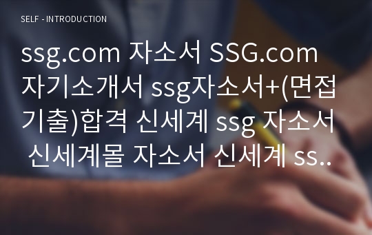 ssg.com 자소서 SSG.com 자기소개서 ssg자소서+(면접기출)합격 신세계 ssg 자소서 신세계몰 자소서 신세계 ssg.com 자기소개서,이마트 ssg.com 자소서(신세계 자소서 ssg.com Merchandising 자소서, Corporate Support, S/W Development ssg.com 합격자소서 이마트몰 자소서 신세계 자기소개서)