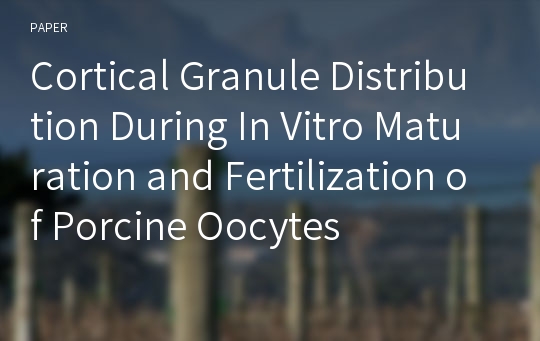 Cortical Granule Distribution During In Vitro Maturation and Fertilization of Porcine Oocytes