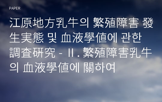 江原地方乳牛의 繁殖障害 發生実態 및 血液學値에 관한 調査硏究 - Ⅱ. 繁殖障害乳牛의 血液學値에 關하여