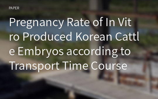 Pregnancy Rate of In Vitro Produced Korean Cattle Embryos according to Transport Time Course