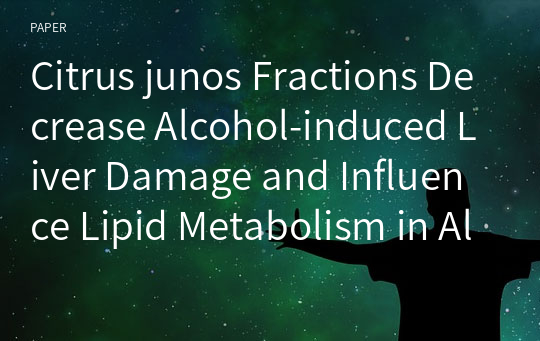 Citrus junos Fractions Decrease Alcohol-induced Liver Damage and Influence Lipid Metabolism in Alcohol-fed Rats