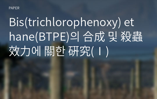 Bis(trichlorophenoxy) ethane(BTPE)의 合成 및 殺蟲效力에 關한 硏究(Ⅰ)