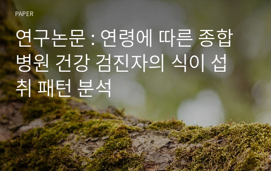 연구논문 : 연령에 따른 종합병원 건강 검진자의 식이 섭취 패턴 분석