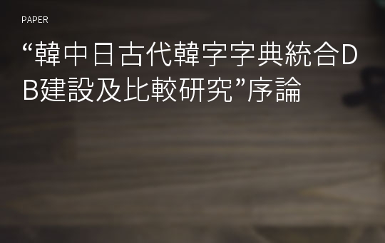 “韓中日古代韓字字典統合DB建設及比較研究”序論