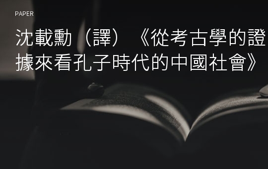 沈載勳（譯）《從考古學的證據來看孔子時代的中國社會》