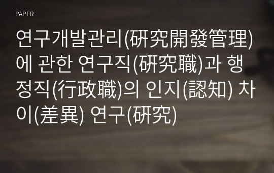 연구개발관리(硏究開發管理)에 관한 연구직(硏究職)과 행정직(行政職)의 인지(認知) 차이(差異) 연구(硏究)