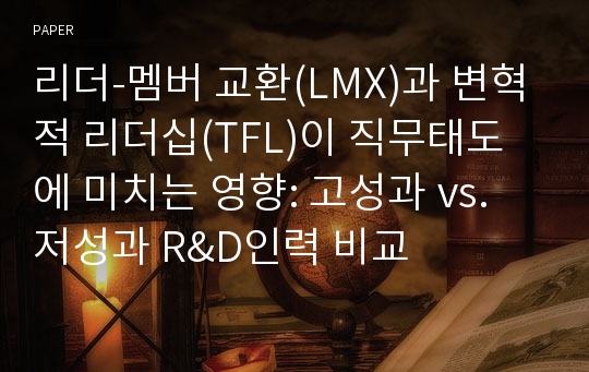 리더-멤버 교환(LMX)과 변혁적 리더십(TFL)이 직무태도에 미치는 영향: 고성과 vs. 저성과 R&amp;D인력 비교