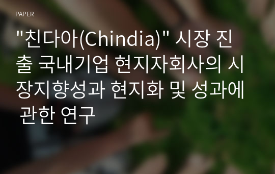 &quot;친다아(Chindia)&quot; 시장 진출 국내기업 현지자회사의 시장지향성과 현지화 및 성과에 관한 연구