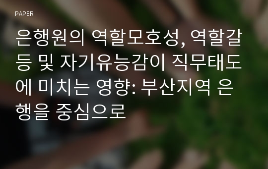 은행원의 역할모호성, 역할갈등 및 자기유능감이 직무태도에 미치는 영향: 부산지역 은행을 중심으로