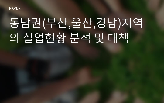 동남권(부산,울산,경남)지역의 실업현황 분석 및 대책