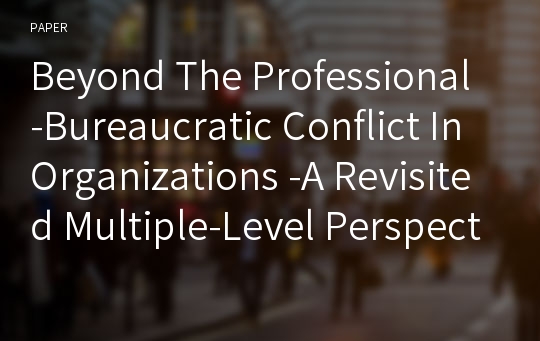 Beyond The Professional-Bureaucratic Conflict In Organizations -A Revisited Multiple-Level Perspective-