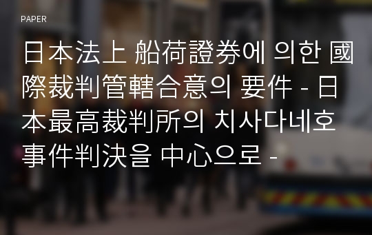 日本法上 船荷證券에 의한 國際裁判管轄合意의 要件 - 日本最高裁判所의 치사다네호 事件判決을 中心으로 -