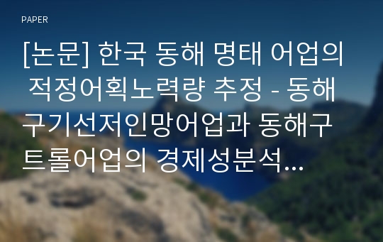 [논문] 한국 동해 명태 어업의 적정어획노력량 추정 - 동해구기선저인망어업과 동해구트롤어업의 경제성분석을 근거로 -