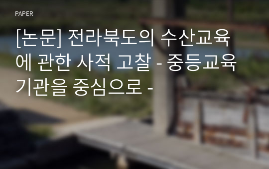 [논문] 전라북도의 수산교육에 관한 사적 고찰 - 중등교육기관을 중심으로 -