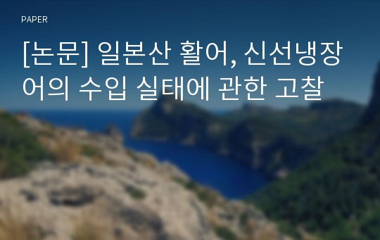 [논문] 일본산 활어, 신선냉장어의 수입 실태에 관한 고찰