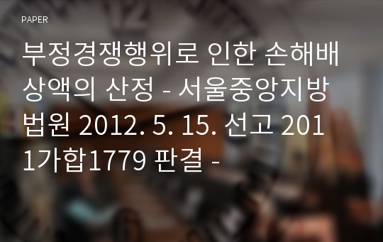 부정경쟁행위로 인한 손해배상액의 산정 - 서울중앙지방법원 2012. 5. 15. 선고 2011가합1779 판결 -