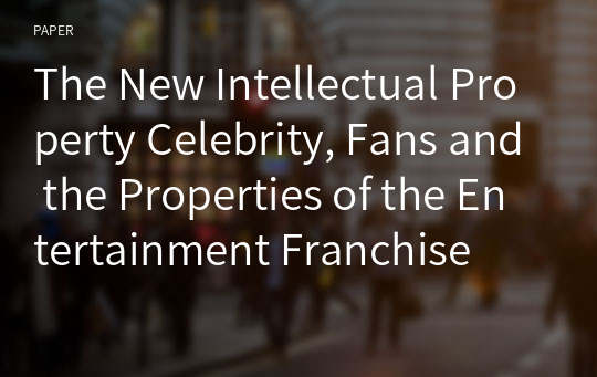 The New Intellectual Property Celebrity, Fans and the Properties of the Entertainment Franchise