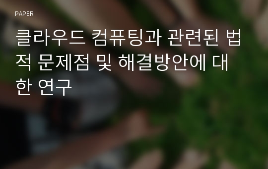 클라우드 컴퓨팅과 관련된 법적 문제점 및 해결방안에 대한 연구