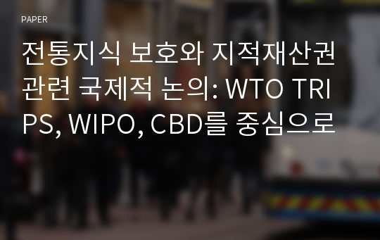 전통지식 보호와 지적재산권 관련 국제적 논의: WTO TRIPS, WIPO, CBD를 중심으로