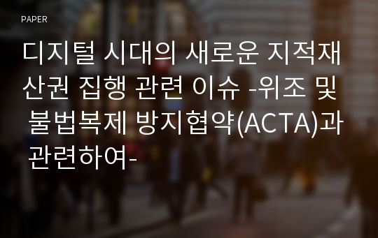 디지털 시대의 새로운 지적재산권 집행 관련 이슈 -위조 및 불법복제 방지협약(ACTA)과 관련하여-