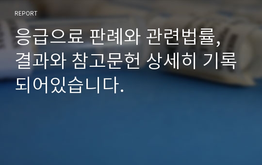 응급으료 판례와 관련법률, 결과와 참고문헌 상세히 기록되어있습니다.