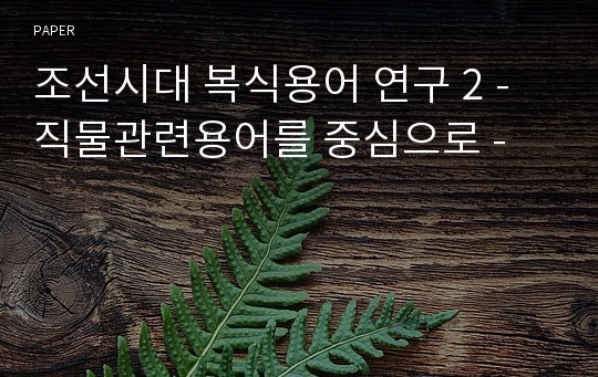 조선시대 복식용어 연구 2 - 직물관련용어를 중심으로 -