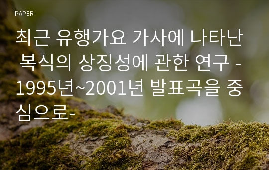 최근 유행가요 가사에 나타난 복식의 상징성에 관한 연구 -1995년~2001년 발표곡을 중심으로-