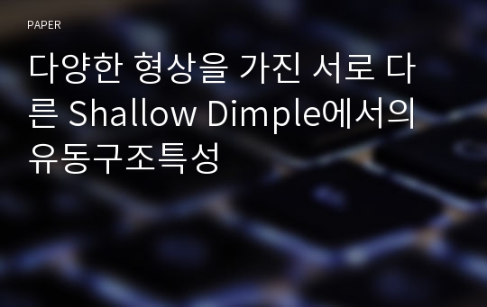 다양한 형상을 가진 서로 다른 Shallow Dimple에서의 유동구조특성