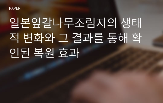 일본잎갈나무조림지의 생태적 변화와 그 결과를 통해 확인된 복원 효과