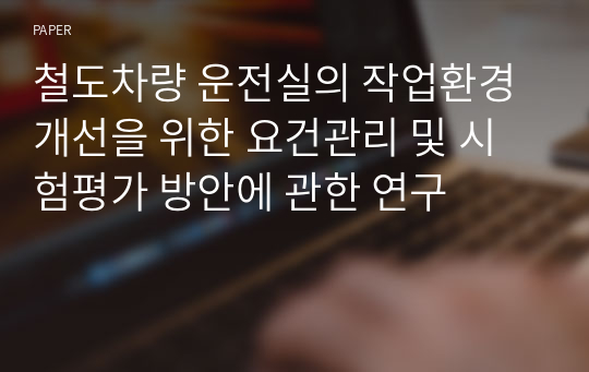 철도차량 운전실의 작업환경 개선을 위한 요건관리 및 시험평가 방안에 관한 연구