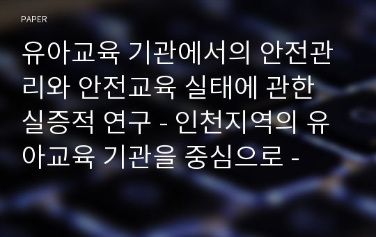 유아교육 기관에서의 안전관리와 안전교육 실태에 관한 실증적 연구 - 인천지역의 유아교육 기관을 중심으로 -