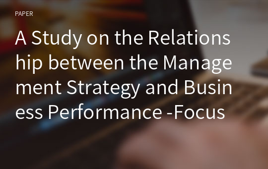 A Study on the Relationship between the Management Strategy and Business Performance -Focus on Small and Medium Size Auto Parts Company-