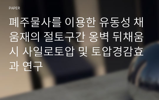 폐주물사를 이용한 유동성 채움재의 절토구간 옹벽 뒤채움시 사일로토압 및 토압경감효과 연구