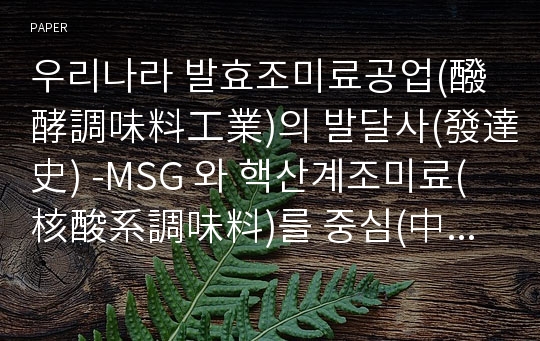 우리나라 발효조미료공업(醱酵調味料工業)의 발달사(發達史) -MSG 와 핵산계조미료(核酸系調味料)를 중심(中心)으로-