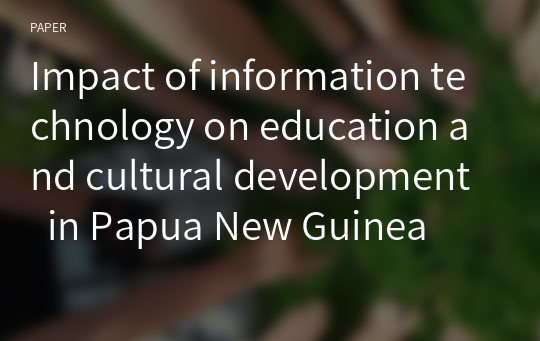 Impact of information technology on education and cultural development  in Papua New Guinea