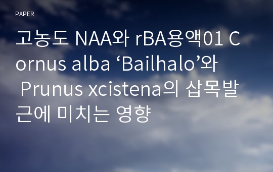 고농도 NAA와 rBA용액01 Cornus alba ‘Bailhalo’와 Prunus xcistena의 삽목발근에 미치는 영향