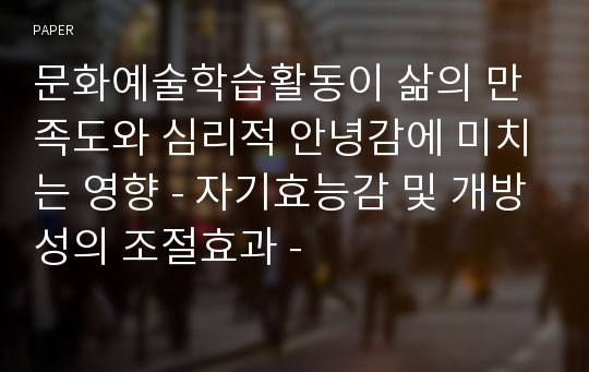 문화예술학습활동이 삶의 만족도와 심리적 안녕감에 미치는 영향 - 자기효능감 및 개방성의 조절효과 -